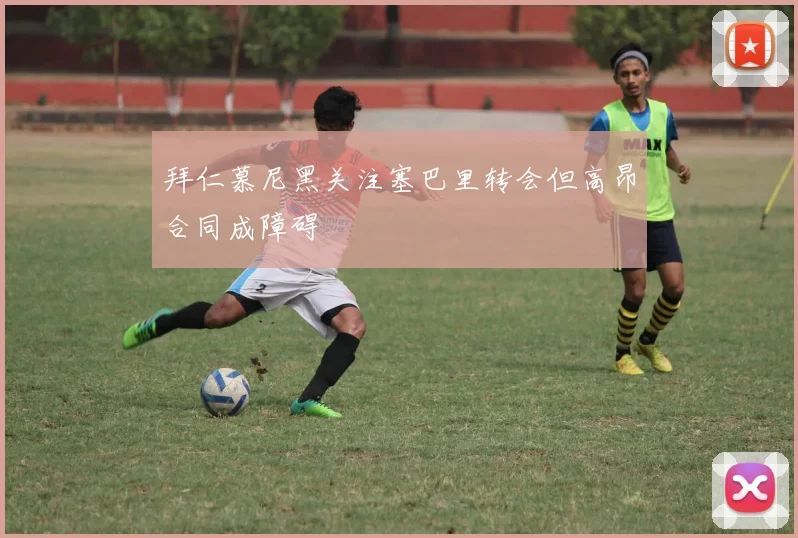 拜仁慕尼黑关注塞巴里转会但高昂合同成障碍