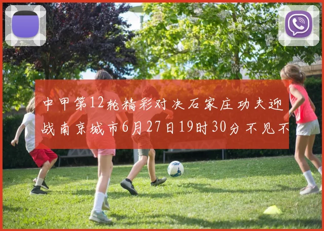 中甲第12轮精彩对决石家庄功夫迎战南京城市6月27日19时30分不见不散