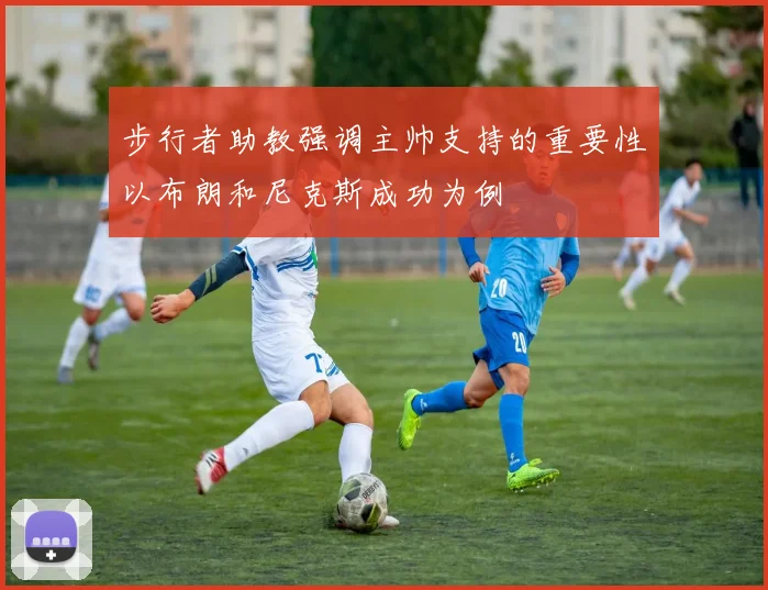 步行者助教强调主帅支持的重要性以布朗和尼克斯成功为例