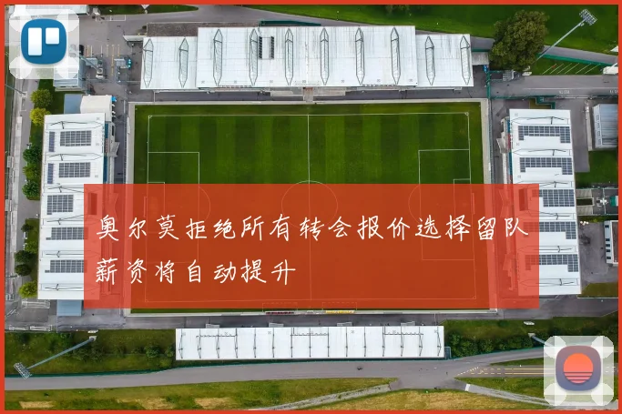 奥尔莫拒绝所有转会报价选择留队薪资将自动提升