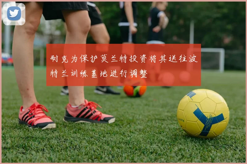 耐克为保护莫兰特投资将其送往波特兰训练基地进行调整