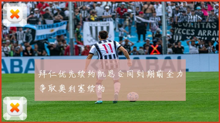 拜仁优先续约凯恩合同到期前全力争取奥利塞续约