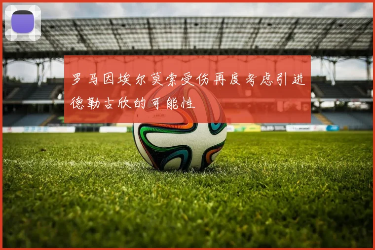 罗马因埃尔莫索受伤再度考虑引进德勒古欣的可能性