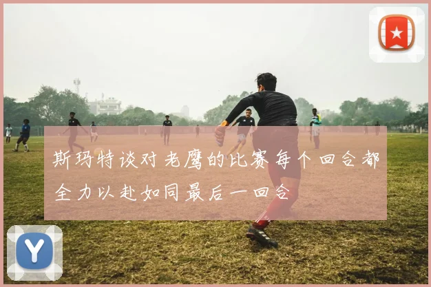 斯玛特谈对老鹰的比赛每个回合都全力以赴如同最后一回合
