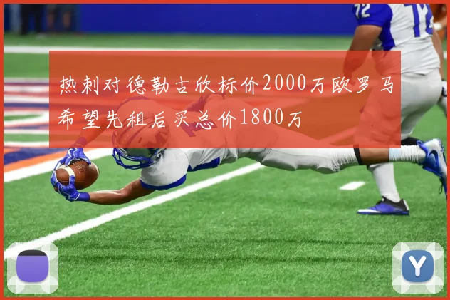 热刺对德勒古欣标价2000万欧罗马希望先租后买总价1800万